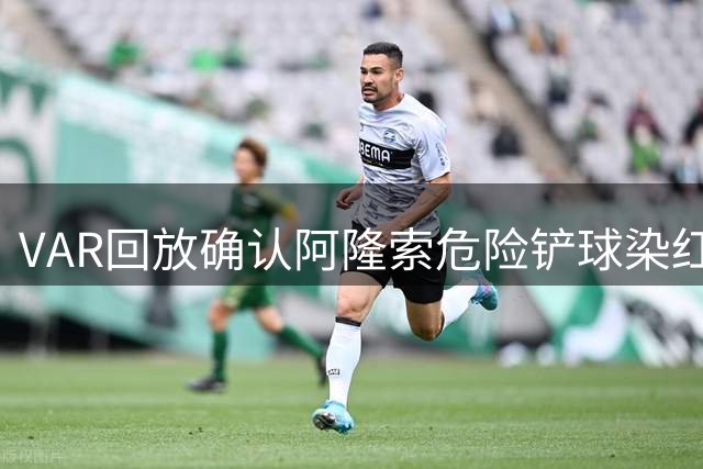 VAR回放确认阿隆索危险铲球染红 将缺席下轮联赛